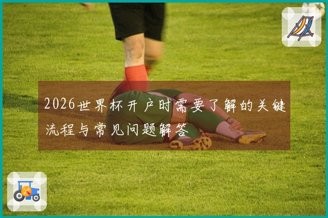 2026世界杯开户时需要了解的关键流程与常见问题解答