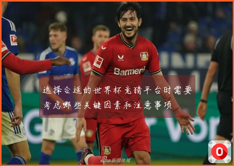 选择合适的世界杯竞猜平台时需要考虑哪些关键因素和注意事项