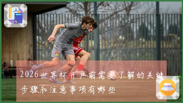 2026世界杯开户前需要了解的关键步骤和注意事项有哪些