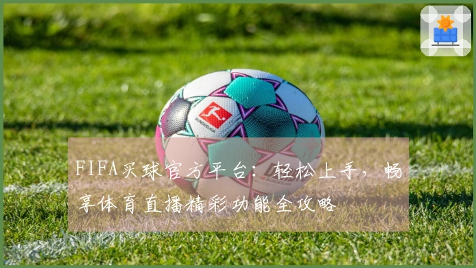 FIFA买球官方平台：轻松上手，畅享体育直播精彩功能全攻略