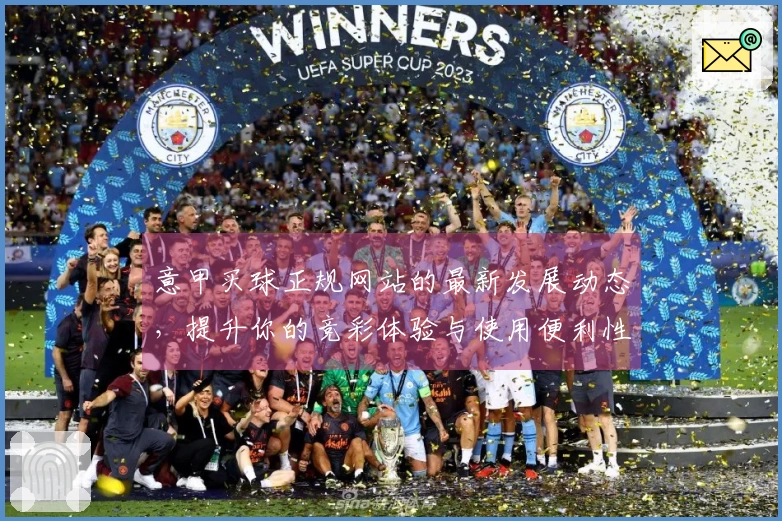 意甲买球正规网站的最新发展动态，提升你的竞彩体验与使用便利性