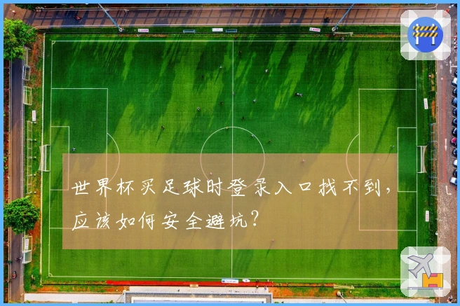 世界杯买足球时登录入口找不到，应该如何安全避坑？