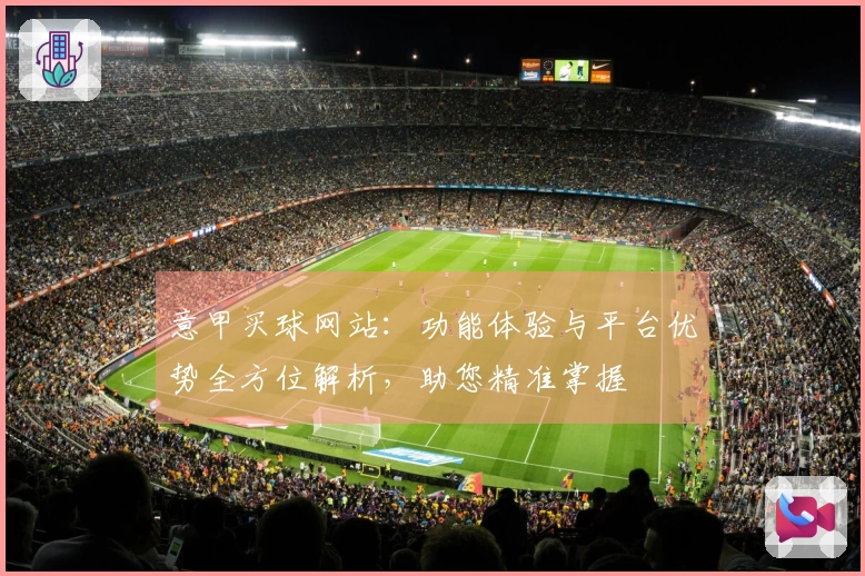 意甲买球网站：功能体验与平台优势全方位解析，助您精准掌握