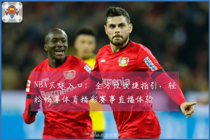 NBA买球入口：全方位快捷指引，轻松畅享体育精彩赛事直播体验