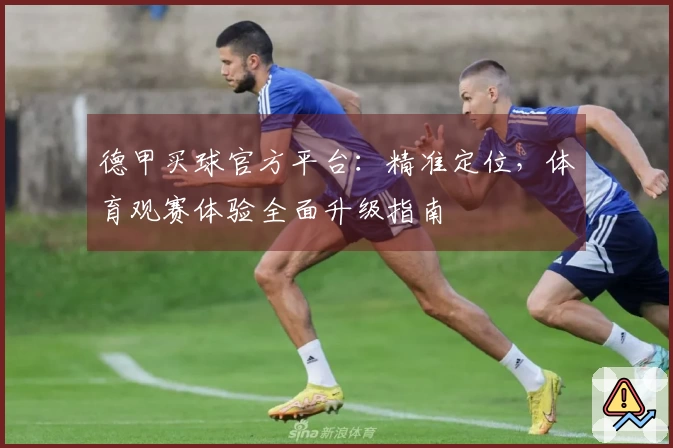 德甲买球官方平台：精准定位，体育观赛体验全面升级指南