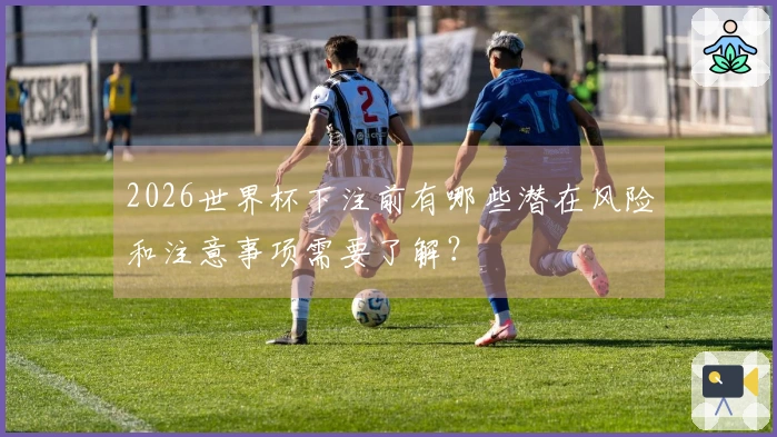 2026世界杯下注前有哪些潜在风险和注意事项需要了解？