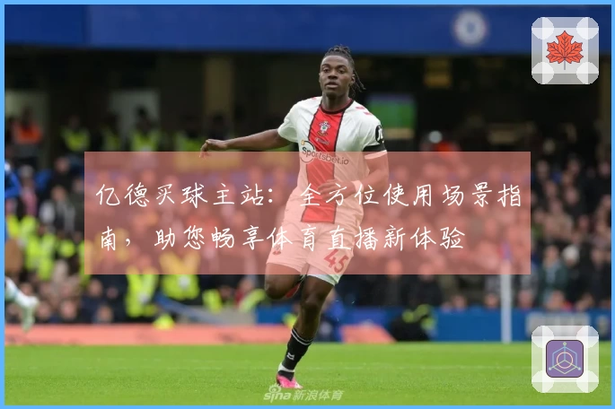 亿德买球主站：全方位使用场景指南，助您畅享体育直播新体验