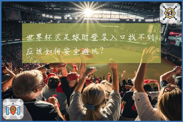 世界杯买足球时登录入口找不到，应该如何安全避坑？